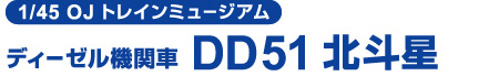 1/45 OJ トレインミュージアム ディーゼル機関車 DD51 北斗星